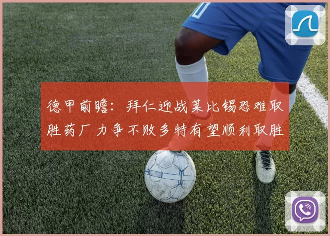 德甲前瞻：拜仁迎战莱比锡恐难取胜药厂力争不败多特有望顺利取胜
