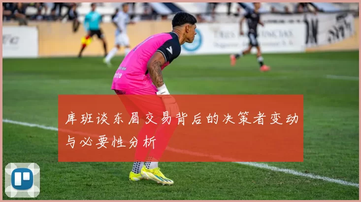 库班谈东眉交易背后的决策者变动与必要性分析