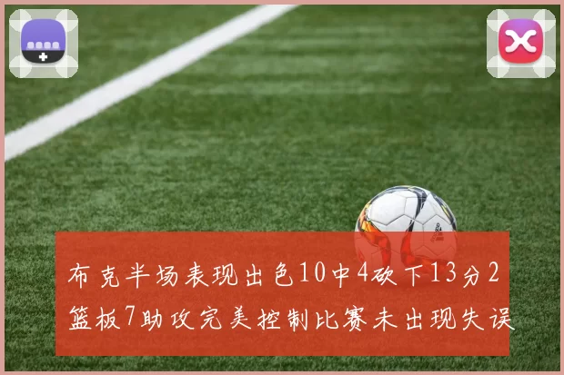 布克半场表现出色10中4砍下13分2篮板7助攻完美控制比赛未出现失误